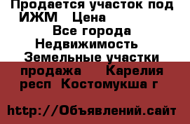 Продается участок под ИЖМ › Цена ­ 500 000 - Все города Недвижимость » Земельные участки продажа   . Карелия респ.,Костомукша г.